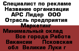 Специалист по рекламе › Название организации ­ АРС-Лидер, ООО › Отрасль предприятия ­ Маркетинг › Минимальный оклад ­ 32 000 - Все города Работа » Вакансии   . Псковская обл.,Великие Луки г.